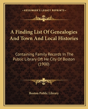 A Finding List Of Genealogies And Town And Local Histories: Containing Family Records In The Public Library Oft He City Of Boston