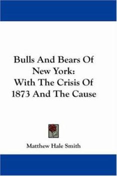 Bulls and Bears of New York: With the Crisis of 1873, and the Cause