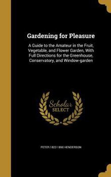 Hardcover Gardening for Pleasure: A Guide to the Amateur in the Fruit, Vegetable, and Flower Garden, With Full Directions for the Greenhouse, Conservato Book