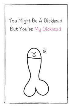 You Might Be A Dickhead  But You're My Dickhead: Naughty Gift For Adults, Couple, Boyfriend, Girlfriend, Friends, Blank Lined Journal, Notebook, Useful Gift Ideas For Your Beloved One