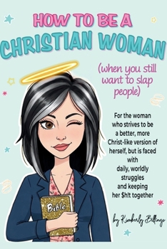 How to Be A Christian Woman (when you still want to slap people): Personal/Group Guided Devotional Study/Journal An 8-week Faith Journey for Real Women with Real Struggles and a Real Savior