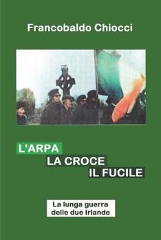 L'Arpa La Croce Il Fucile: La Lunga Guerra Delle Due Irlande