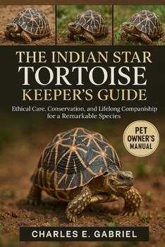 THE INDIAN STAR TORTOISE KEEPER’S GUIDE: Ethical Care, Conservation, and Lifelong Companionship for a Remarkable Species