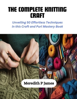 Paperback The Complete Knitting Craft: Unveiling 50 Effortless Techniques in this Craft and Purl Mastery Book