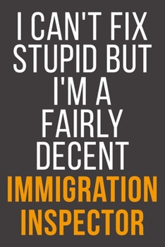 I Can't Fix Stupid But I'm A Fairly Decent Immigration Inspector: Funny Blank Lined Notebook For Coworker, Boss & Friend