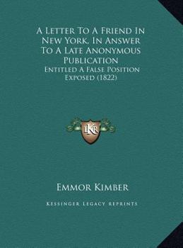 A Letter To A Friend In New York, In Answer To A Late Anonymous Publication: Entitled A False Position Exposed