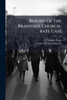 Report Of The Braintree Church-rate Case: Veley And Joslin V. Burder, And Veley And Joslin V. Gosling : To Which Is Appended Gaudern V. Silby