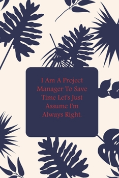 Paperback I Am A Project Manager To Save Time Let's Just Assume I'm Always Right. Book