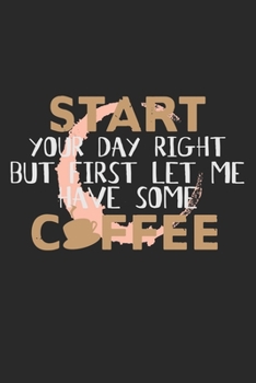 Paperback Start Your Day Right But First Let Me Have Some Coffee: Notebook A5 Size, 6x9 inches, 120 lined Pages, Coffee Caffeine Espresso Cappuccino Funny Quote Book