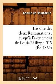 Paperback Histoire Des Deux Restaurations: Jusqu'à l'Avènement de Louis-Philippe. T 3 (Éd.1860) [French] Book