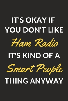 It's Okay If You Don't Like Ham Radio It's Kind Of A Smart People Thing Anyway: A Ham Radio Journal Notebook to Write Down Things, Take Notes, Record ... or Keep Track of Habits (6" x 9" - 120 Pages)