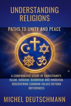 Paperback Understanding religions - paths to unity and peace: A Comparative Study of Christianity, Islam, Judaism, Buddhism and Hinduism. Discovering Common Val Book