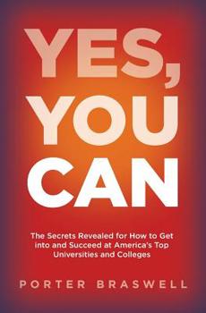 Paperback Yes, You Can: The Secrets Revealed for How to Get into and Succeed at America's Top Universities and Colleges Book