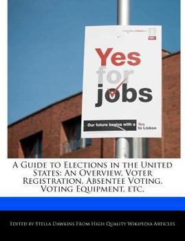 A Guide to Elections in the United States : An Overview, Voter Registration, Absentee Voting, Voting Equipment, Etc