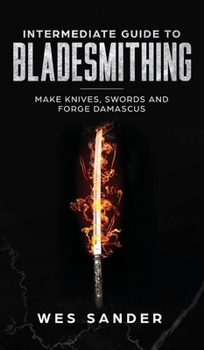 Hardcover Intermediate Guide to Bladesmithing: Make Knives, Swords, and Forge Damascus Book