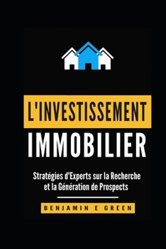 Investissement immobilier: Stratégies d'experts sur la recherche et la génération de prospects (French Edition)