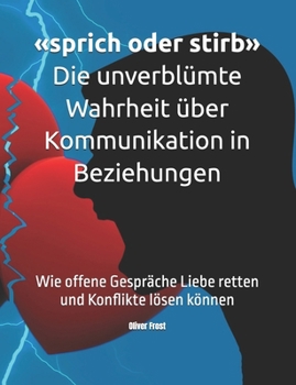 sprich oder stirb die unverblümte Wahrheit über Kommunikation in Beziehungen: Wie offene Gespräche Liebe retten und Konflikte lösen können