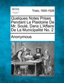 Quelques Notes Prises Pendant La Plaidoirie De Mr. Soulé, Dans L'Affaire De La Municipalité No. 2
