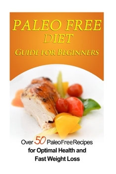 Paperback Paleo Free Diet Guide for Beginners: Over 50 Paleo Free Diet Recipes for Optimal Health & Fast Weight Loss Book