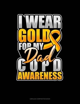 Paperback I Wear Gold For My Dad COPD Awareness: Unruled Composition Book