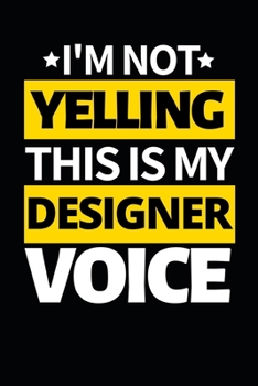 I'm Not Yelling This Is My Designer Voice: Designer Notebook/Journal (6” X 9”) Funny Gift For Christmas Or Birthday
