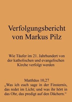 Paperback Verfolgungsbericht von Markus Pilz: Wie Täufer im 21. Jahrhundert von der katholischen und evangelischen Kirche verfolgt werden [German] Book