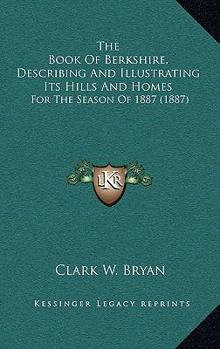 Paperback The Book Of Berkshire, Describing And Illustrating Its Hills And Homes: For The Season Of 1887 (1887) Book