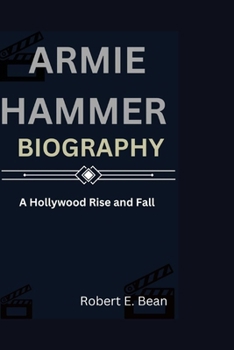 ARMIE HAMMER BIOGRAPHY: A HOLLYWOOD RISE AND FALL