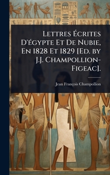 Lettres Ã crites D'Ã(c)gypte Et De Nubie, En 1828 Et 1829 [Ed. by J.J. Champollion-Figeac]. (French Edition)
