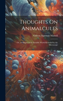 Hardcover Thoughts On Animalcules: Or, a Glimpse of the Invisible World Revealed by the Microscope Book