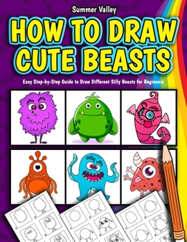 Paperback How to Draw Cute Beasts: Awesome and Easy Step by Step Guide to Draw Different Silly Beasts for Beginners (Drawing Workbook for Kids) Book