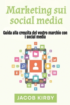 Marketing sui social media : Guida alla crescita del vostro marchio con i social media