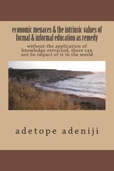 Paperback economic menaces & the intrinsic values of formal & informal education as remedy: without application of knowledge extracted, there can not be impact Book