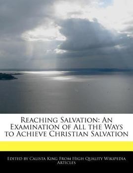 Reaching Salvation : An Examination of All the Ways to Achieve Christian Salvation