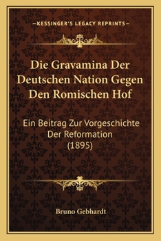 Paperback Die Gravamina Der Deutschen Nation Gegen Den Romischen Hof: Ein Beitrag Zur Vorgeschichte Der Reformation (1895) [German] Book
