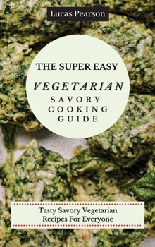 Hardcover The Super Easy Vegetarian Savory Cooking Guide: Tasty Savory Vegetarian Recipes For Everyone Book