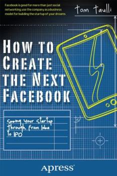 Paperback How to Create the Next Facebook: Seeing Your Startup Through, from Idea to IPO Book