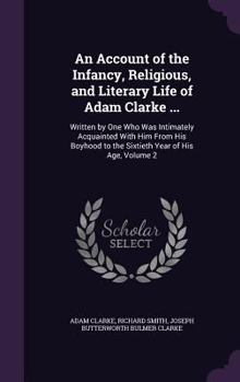 Hardcover An Account of the Infancy, Religious, and Literary Life of Adam Clarke ...: Written by One Who Was Intimately Acquainted With Him From His Boyhood to Book