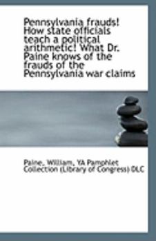 Paperback Pennsylvania Frauds! How State Officials Teach a Political Arithmetic! What Dr. Paine Knows of the F Book