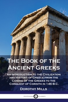 Paperback The Book of the Ancient Greeks: An Introduction to the Civilization and History of Greece from the Coming of the Greeks to the Conquest of Corinth in Book