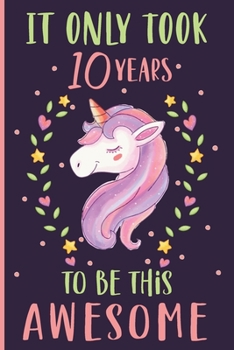 Paperback It Only Took 10 Years To Be This Awesome Unicorn Journal: 10 th Birthday Unicorn Journal & Doodle Diary Gift for 10 Years Old Girl Book