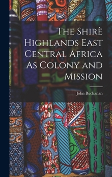 Hardcover The Shirè Highlands East Central Africa As Colony and Mission Book