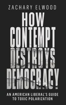 Paperback How Contempt Destroys Democracy: An American Liberal's Guide to Toxic Polarization Book