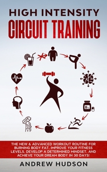 Paperback High Intensity Circuit Training: The New & Advanced Workout Routine for Burning Body Fat. Improve Your Fitness Levels, Develop a Determined Mindset, a Book