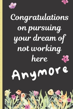 Congratulations On Pursuing Your Dream Of Not Working Here Anymore: Coworker Leaving Farewell Goodbye Journal, Funny Going Away Gift for Colleague or ... Show them how much you will miss him or her.