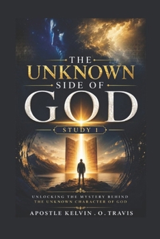THE UNKNOWN SIDE OF GOD STUDY 1: UNLOCKING THE MYSTERY BEHIND THE UNKNOWN CHARACTER OF GOD