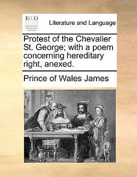 Paperback Protest of the Chevalier St. George; With a Poem Concerning Hereditary Right, Anexed. Book