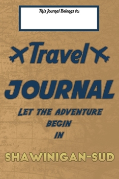 Paperback Travel journal, Let the adventure begin in SHAWINIGAN-SUD: A travel notebook to write your vacation diaries and stories across the world (for women, m Book