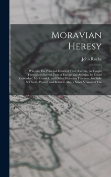 Hardcover Moravian Heresy: Wherein The Principal Errors of That Doctrine, As Taught Throughout Several Parts of Europe and America, by Count Zinz Book