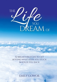 Hardcover The Life You Dream Of: 52 Breakthroughs To Get Beyond What Keeps You Stuck & Holds You Back Book